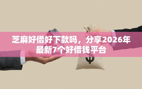 芝麻好借好下款吗，分享2026年最新7个好借钱平台