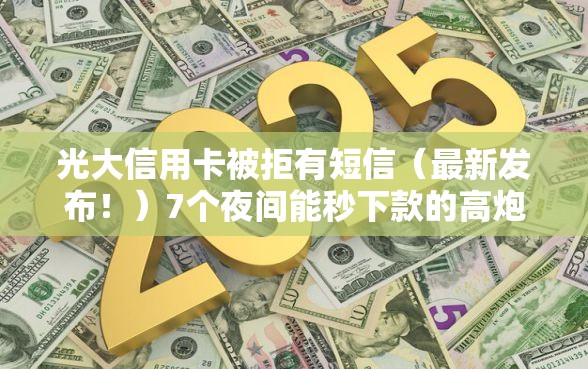 光大信用卡被拒有短信（最新发布！）7个夜间能秒下款的高炮口子