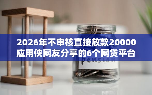 2026年不审核直接放款20000应用侠网友分享的6个网贷平台容易下款我觉得不错！