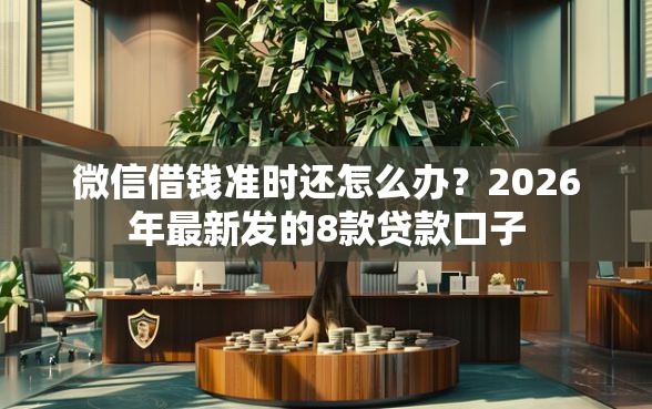 微信借钱准时还怎么办？2026年最新发的8款贷款口子