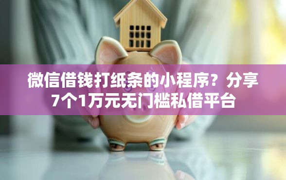 微信借钱打纸条的小程序？分享7个1万元无门槛私借平台