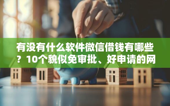 有没有什么软件微信借钱有哪些？10个貌似免审批、好申请的网贷平台合集