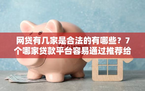 网贷有几家是合法的有哪些?7个哪家贷款平台容易通过推荐给你 网贷有几家是合法的有哪些?7个哪家贷款平台容易通过推荐给你