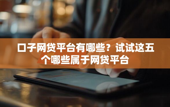 口子网贷平台有哪些？试试这五个哪些属于网贷平台