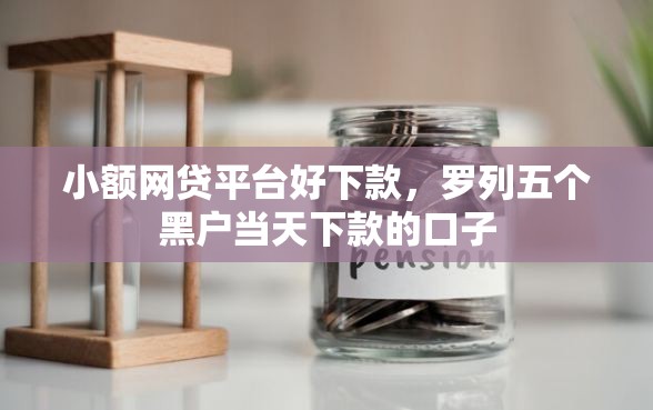 小额网贷平台好下款，罗列五个黑户当天下款的口子