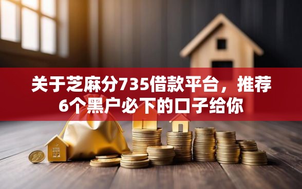 关于芝麻分735借款平台，推荐6个黑户必下的口子给你
