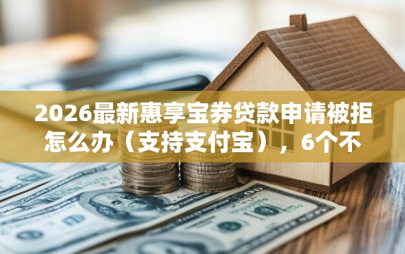 2026最新惠享宝券贷款申请被拒怎么办（支持支付宝），6个不审核夜间直接放款的网贷口子无私分享