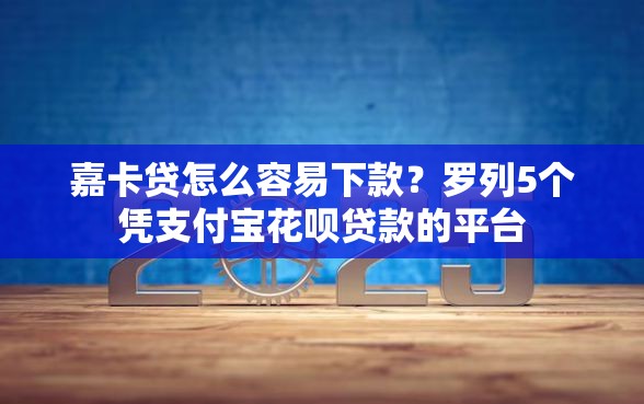 嘉卡贷怎么容易下款?罗列5个凭支付宝花呗贷款的平台 嘉卡贷怎么容易下款?罗列5个凭支付宝花呗贷款的平台