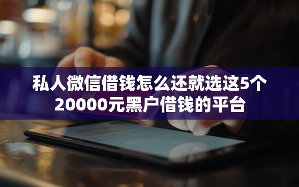 私人微信借钱怎么还就选这5个20000元黑户借钱的平台