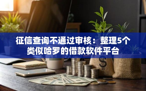 征信查询不通过审核：整理5个类似哈罗的借款软件平台