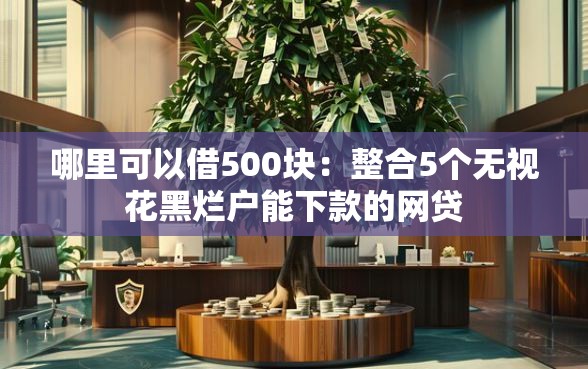 哪里可以借500块：整合5个无视花黑烂户能下款的网贷