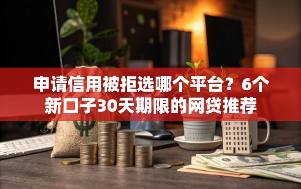 申请信用被拒选哪个平台？6个新口子30天期限的网贷推荐