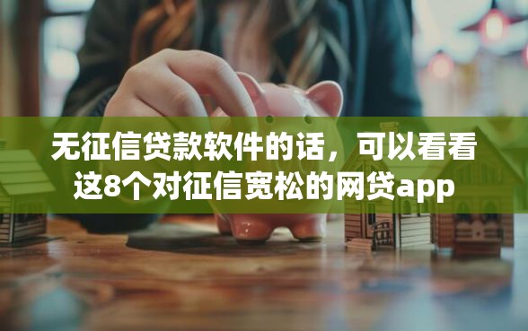 无征信贷款软件的话，可以看看这8个对征信宽松的网贷app