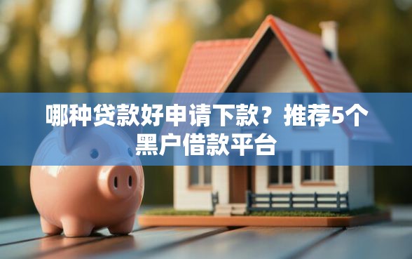 哪种贷款好申请下款？推荐5个黑户借款平台
