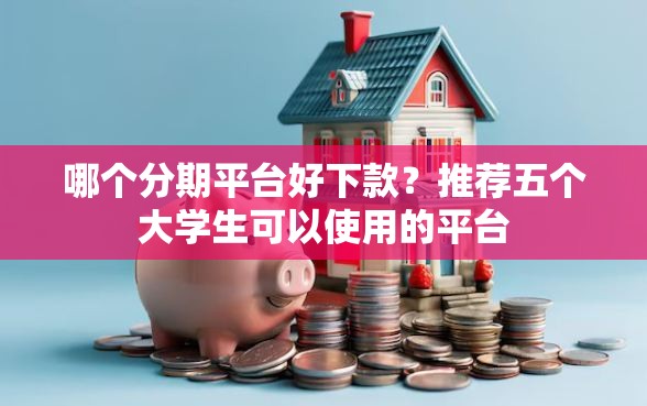 哪个分期平台好下款？推荐五个大学生可以使用的平台