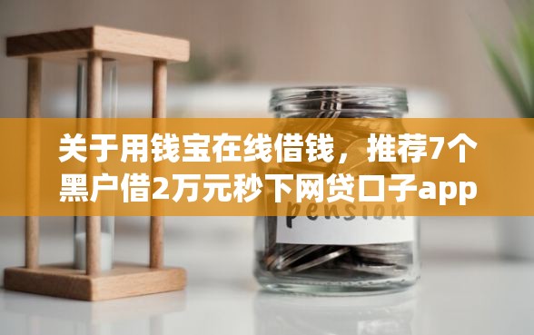 关于用钱宝在线借钱，推荐7个黑户借2万元秒下网贷口子app给你
