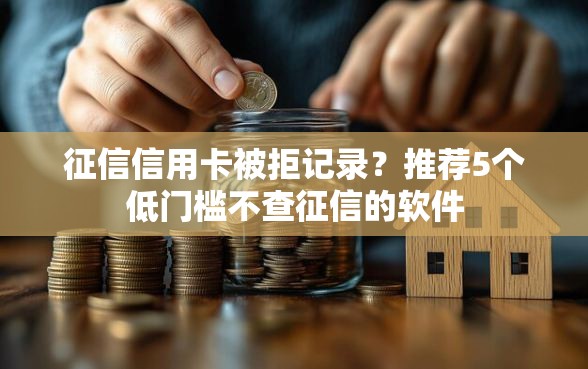 征信信用卡被拒记录？推荐5个低门槛不查征信的软件