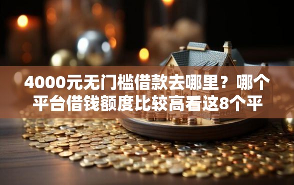 4000元无门槛借款去哪里？哪个平台借钱额度比较高看这8个平台