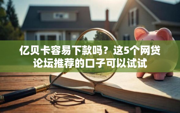 亿贝卡容易下款吗？这5个网贷论坛推荐的口子可以试试