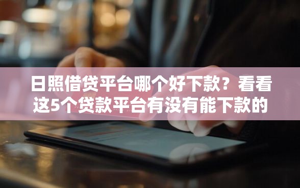 日照借贷平台哪个好下款？看看这5个贷款平台有没有能下款的