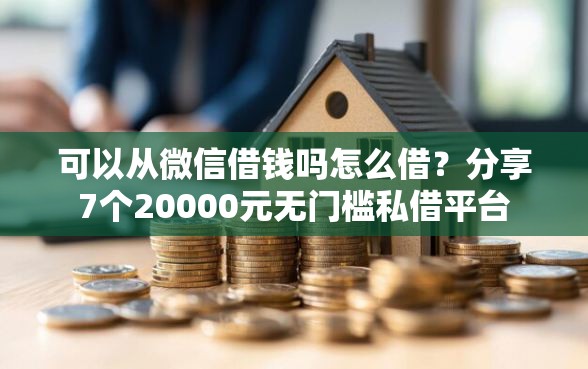 可以从微信借钱吗怎么借？分享7个20000元无门槛私借平台