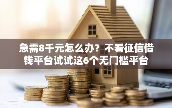 急需8千元怎么办？不看征信借钱平台试试这6个无门槛平台