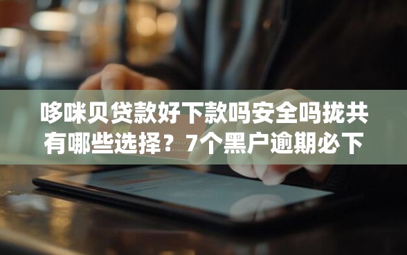 哆咪贝贷款好下款吗安全吗拢共有哪些选择？7个黑户逾期必下网贷app名单详解