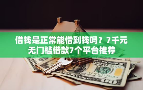 借钱是正常能借到钱吗？7千元无门槛借款7个平台推荐