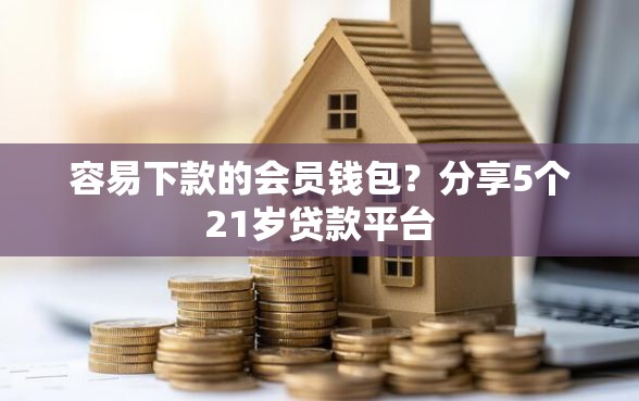 容易下款的会员钱包?分享5个21岁贷款平台 容易下款的会员钱包?分享5个21岁贷款平台