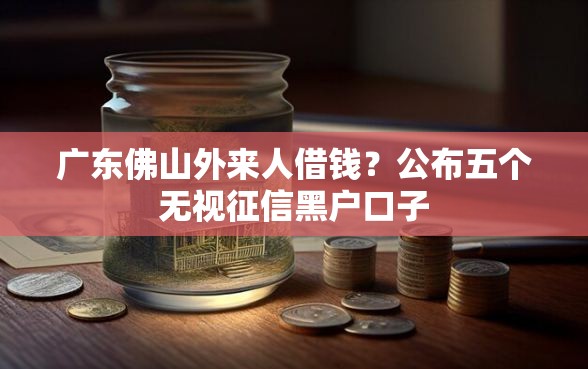 广东佛山外来人借钱？公布五个无视征信黑户口子