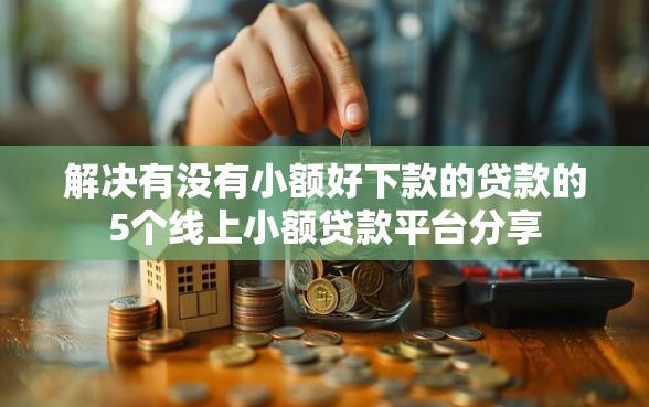 解决有没有小额好下款的贷款的5个线上小额贷款平台分享 解决有没有小额好下款的贷款的5个线上小额贷款平台分享