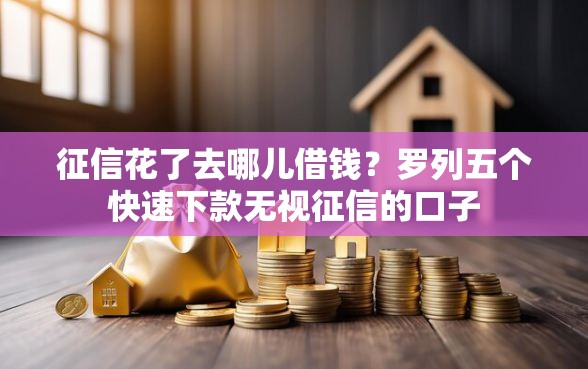 征信花了去哪儿借钱？罗列五个快速下款无视征信的口子