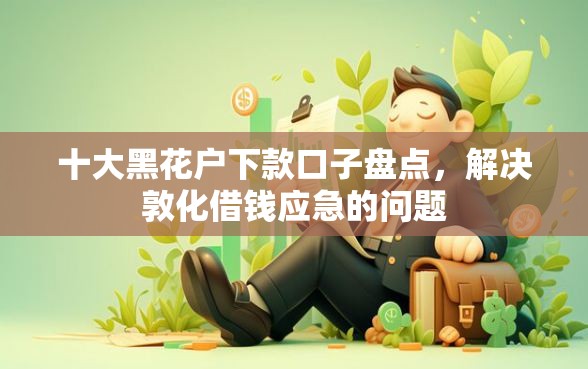 十大黑花户下款口子盘点，解决敦化借钱应急的问题