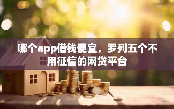 哪个app借钱便宜，罗列五个不用征信的网贷平台