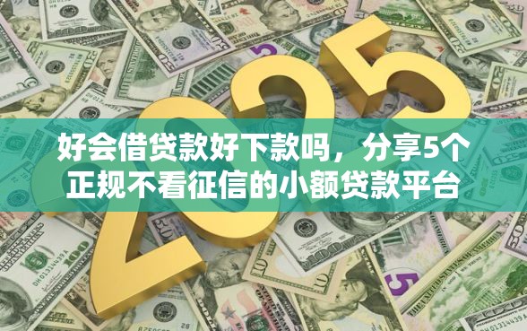 好会借贷款好下款吗，分享5个正规不看征信的小额贷款平台
