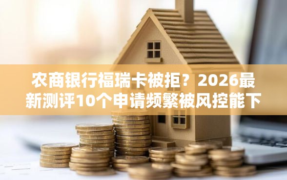 农商银行福瑞卡被拒？2026最新测评10个申请频繁被风控能下的口子
