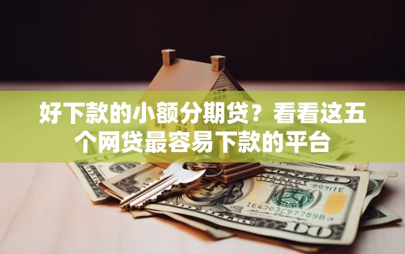 好下款的小额分期贷？看看这五个网贷最容易下款的平台