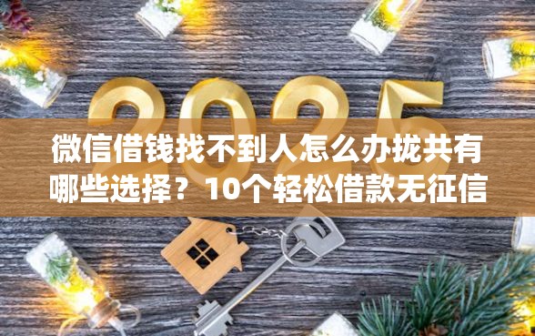 微信借钱找不到人怎么办拢共有哪些选择？10个轻松借款无征信记录的app详解