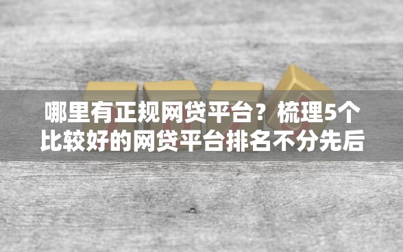 哪里有正规网贷平台？梳理5个比较好的网贷平台排名不分先后