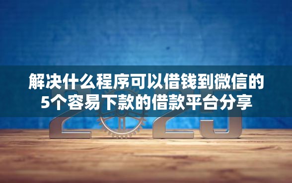 解决什么程序可以借钱到微信的5个容易下款的借款平台分享