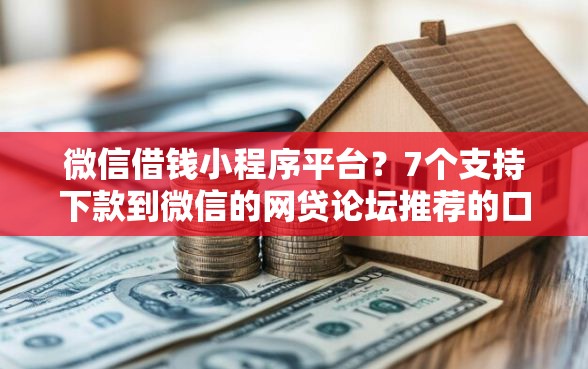 微信借钱小程序平台？7个支持下款到微信的网贷论坛推荐的口子
