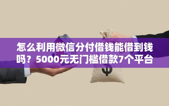 怎么利用微信分付借钱能借到钱吗？5000元无门槛借款7个平台推荐