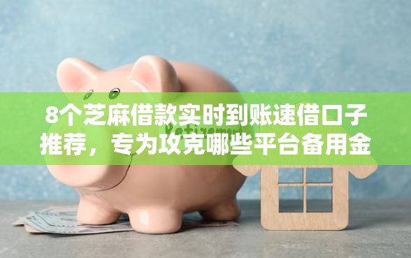 8个芝麻借款实时到账速借口子推荐，专为攻克哪些平台备用金不用审核难题