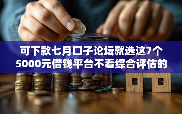 可下款七月口子论坛就选这7个5000元借钱平台不看综合评估的平台 可下款七月口子论坛就选这7个5000元借钱平台不看综合评估的平台