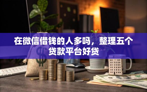 在微信借钱的人多吗，整理五个贷款平台好贷
