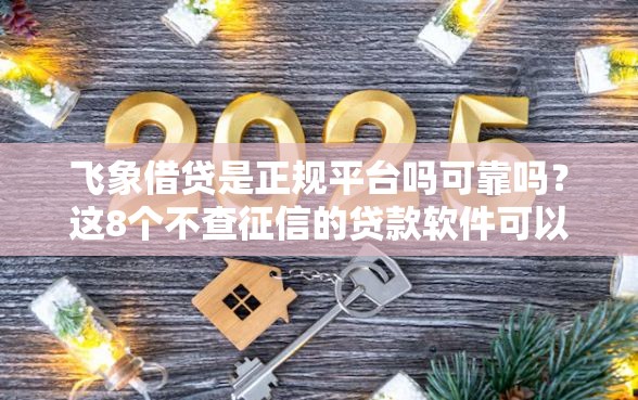 飞象借贷是正规平台吗可靠吗？这8个不查征信的贷款软件可以试试
