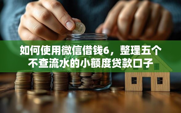 如何使用微信借钱6，整理五个不查流水的小额度贷款口子