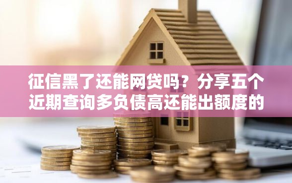 征信黑了还能网贷吗？分享五个近期查询多负债高还能出额度的口子
