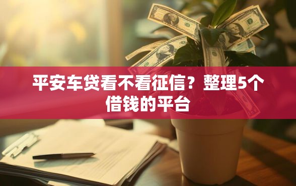 平安车贷看不看征信？整理5个借钱的平台