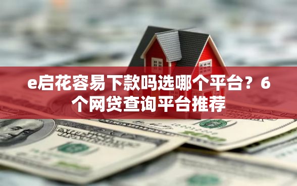 e启花容易下款吗选哪个平台？6个网贷查询平台推荐
